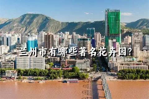 兰州市有哪些著名花卉园？