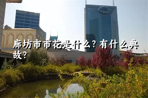 廊坊市市花是什么？有什么典故？