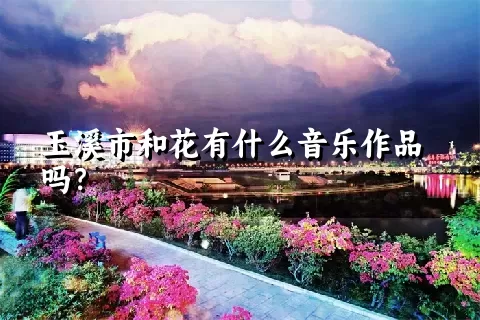 玉溪市和花有什么音乐作品吗？