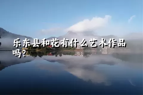 乐东县和花有什么艺术作品吗？