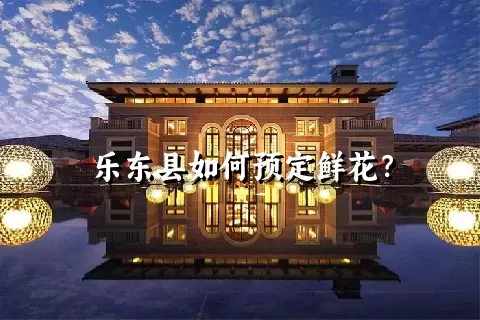 乐东县如何预定鲜花？