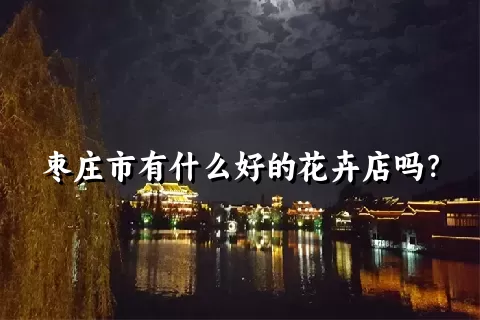 枣庄市有什么好的花卉店吗？