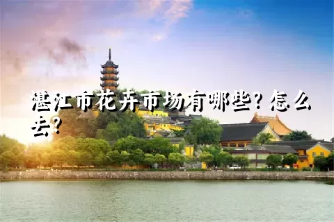 湛江市花卉市场有哪些？怎么去？