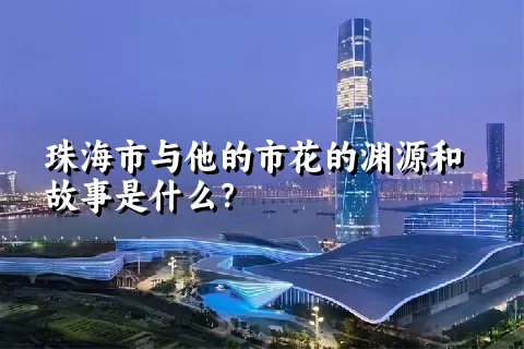 珠海市与他的市花的渊源和故事是什么？