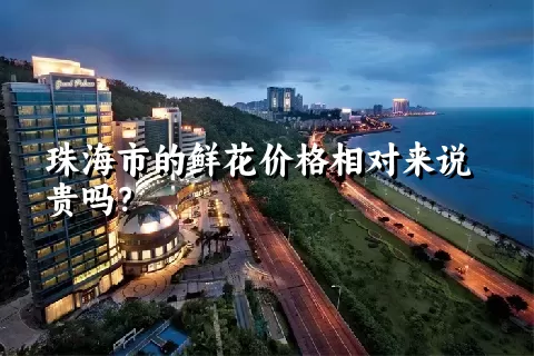 珠海市的鲜花价格相对来说贵吗？