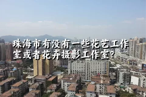 珠海市有没有一些花艺工作室或者花卉摄影工作室？