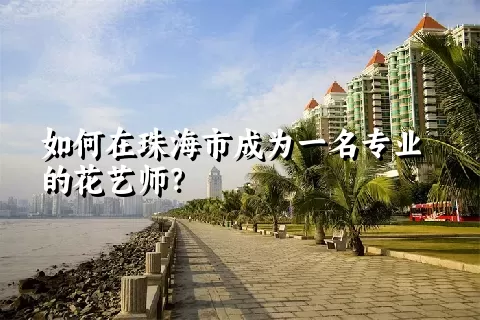 如何在珠海市成为一名专业的花艺师？