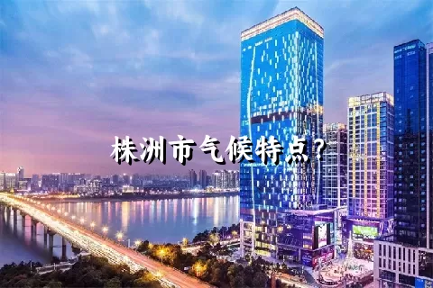 株洲市气候特点？