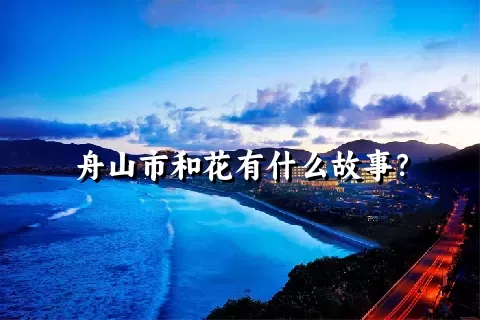 舟山市和花有什么故事？