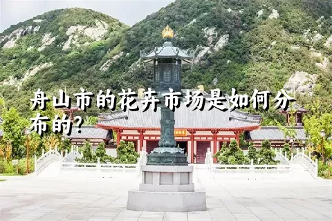 舟山市的花卉市场是如何分布的？