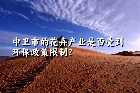 中卫市的花卉产业是否受到环保政策限制？