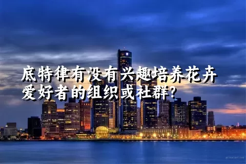 底特律有没有兴趣培养花卉爱好者的组织或社群？