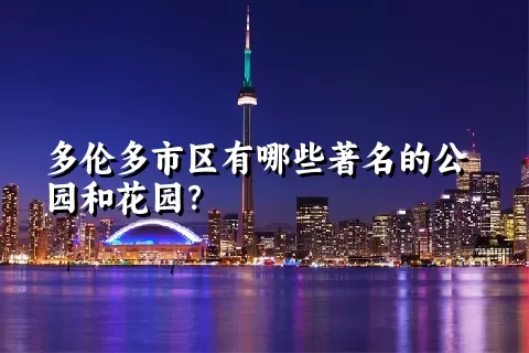 多伦多市区有哪些著名的公园和花园？