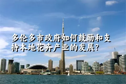 多伦多市政府如何鼓励和支持本地花卉产业的发展？