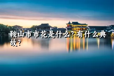 鞍山市市花是什么？有什么典故？