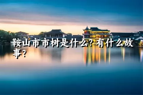 鞍山市市树是什么？有什么故事？