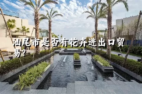 汕尾市是否有花卉进出口贸易？