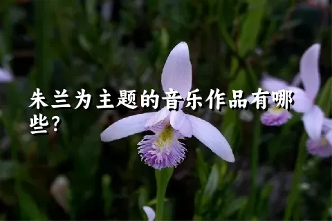 朱兰为主题的音乐作品有哪些？