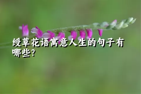 绶草花语寓意人生的句子有哪些？