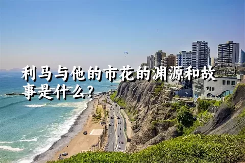 利马与他的市花的渊源和故事是什么？