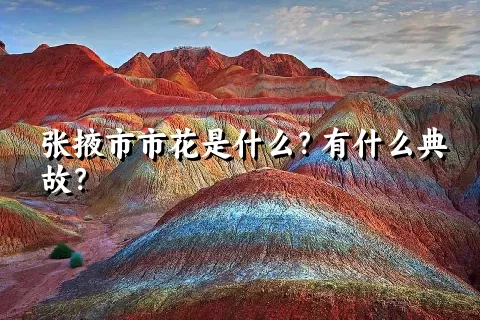 张掖市市花是什么？有什么典故？