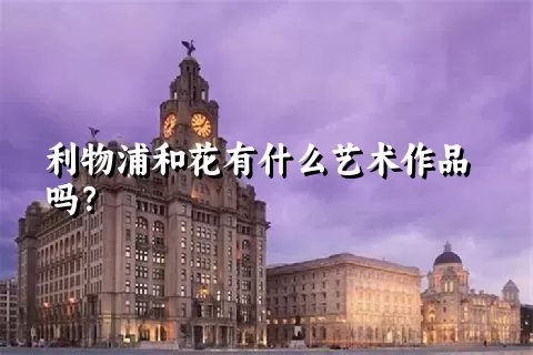 利物浦和花有什么艺术作品吗？