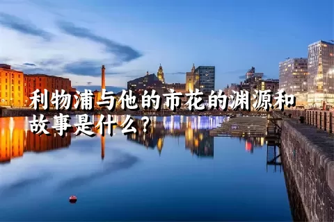 利物浦与他的市花的渊源和故事是什么？