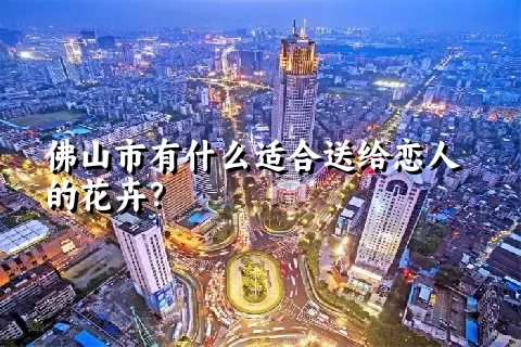 佛山市有什么适合送给恋人的花卉？