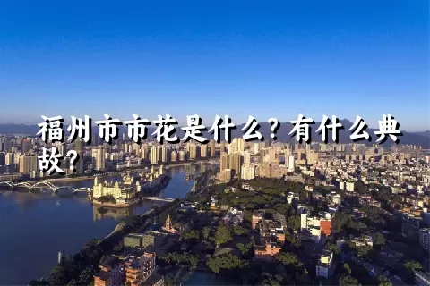 福州市市花是什么？有什么典故？