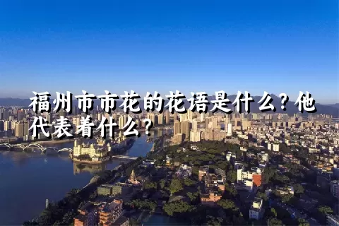 福州市市花的花语是什么？他代表着什么？