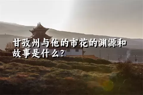 甘孜州与他的市花的渊源和故事是什么？