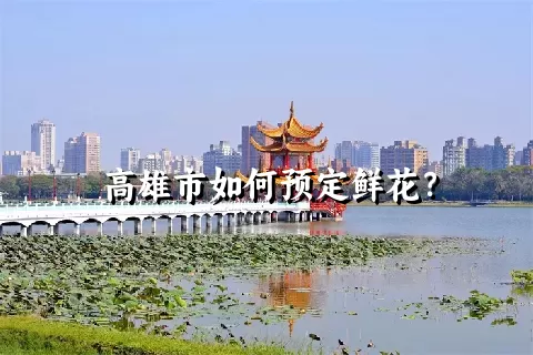 高雄市如何预定鲜花？