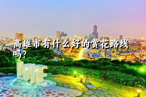 高雄市有什么好的赏花路线吗？