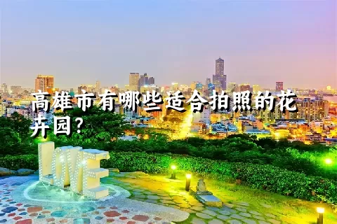 高雄市有哪些适合拍照的花卉园？