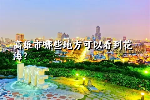 高雄市哪些地方可以看到花海？