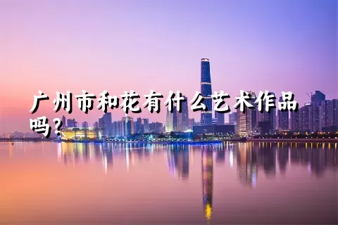 广州市和花有什么艺术作品吗？