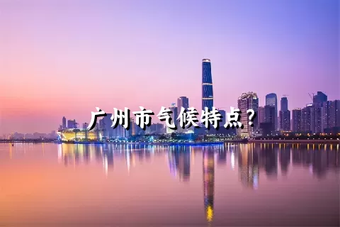 广州市气候特点？