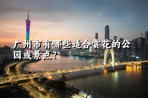 广州市有哪些适合赏花的公园或景点？