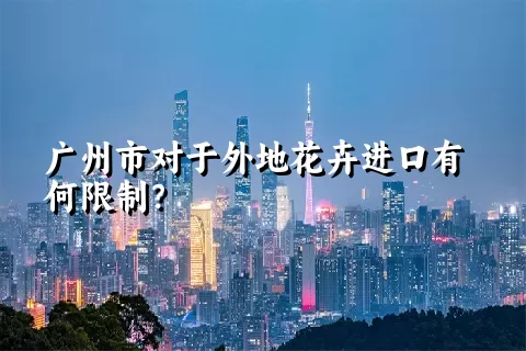 广州市对于外地花卉进口有何限制？