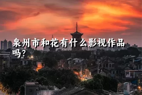 泉州市和花有什么影视作品吗？