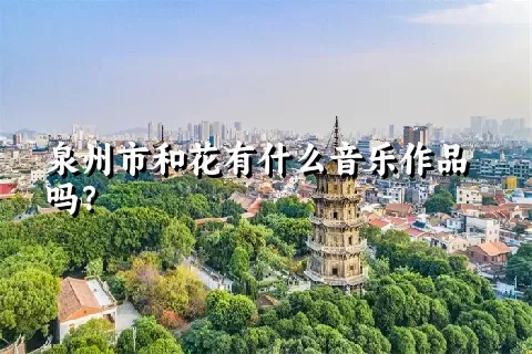 泉州市和花有什么音乐作品吗？