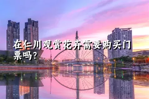 在仁川观赏花卉需要购买门票吗？