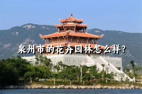 泉州市的花卉园林怎么样？