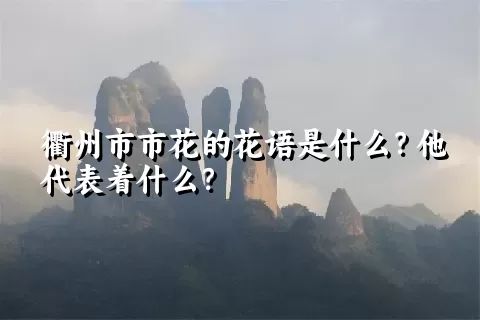 衢州市市花的花语是什么？他代表着什么？