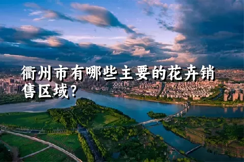 衢州市有哪些主要的花卉销售区域？