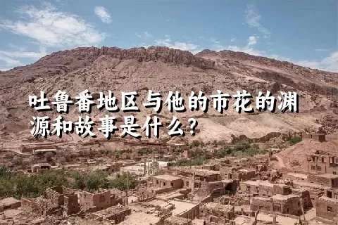 吐鲁番地区与他的市花的渊源和故事是什么？