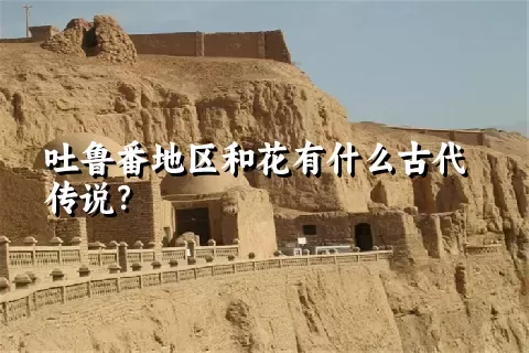 吐鲁番地区和花有什么古代传说？