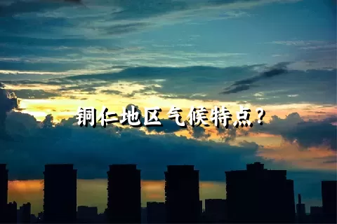 铜仁地区气候特点？