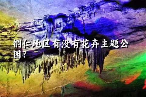 铜仁地区有没有花卉主题公园？