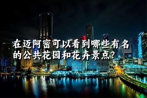 在迈阿密可以看到哪些有名的公共花园和花卉景点？